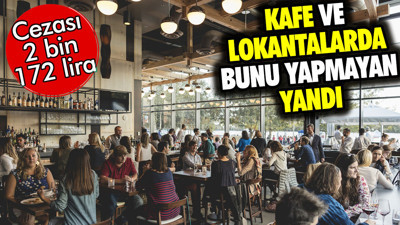 Kafe ve lokantalarda bunu yapmayan yandı. Cezası 2 bin 172 lira