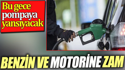 Benzin ve motorine zam. Bu gece pompaya yansıyacak