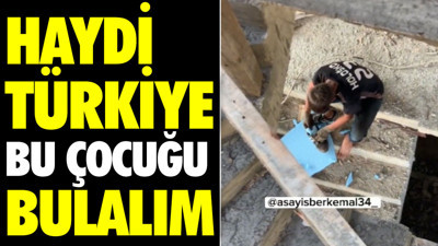 Haydi Türkiye bu çocuğu bulalım
