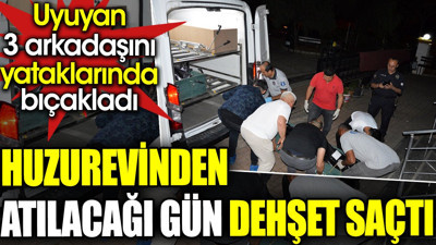 Huzurevinden atılacağı gün dehşet saçtı. Uyuyan 3 arkadaşını yataklarında bıçakladı