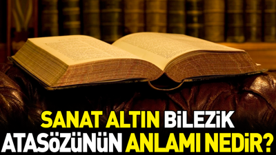 Sanat altın bileziktir atasözünün anlamı nedir?