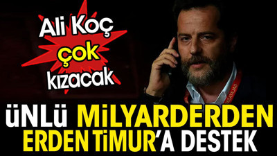 Ünlü milyarderden Erden Timur'a destek. Ali Koç çok kızacak