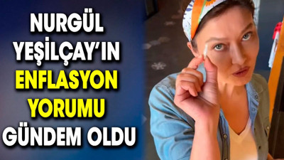 Nurgül Yeşilçay’ın enflasyon yorumu gündem oldu