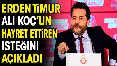 Erden Timur Ali Koç'un hayret ettiren isteğini açıkladı
