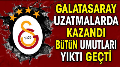 Galatasaray uzatmalarda kazandı. Bütün umutları yıktı geçti