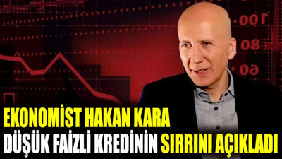 Ekonomist Hakan Kara düşük faizli kredinin sırrını açıkladı