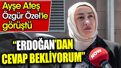 'Erdoğan'dan cevap bekliyorum' Ayşe Ateş Özgür Özel'le görüştü