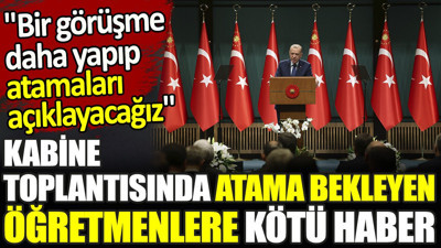 Son dakika... Kabine toplantısından atama bekleyen öğretmenlere kötü haber