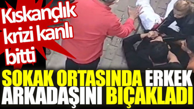 Kıskançlık krizi kanlı bitti: Sokak ortasında erkek arkadaşını bıçakladı