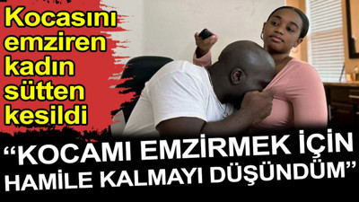 Kocasını emziren kadın sütten kesildi: Kocamı emzirmek için hamile kalmayı düşündüm
