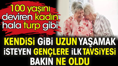Kendisi gibi uzun yaşamak isteyen gençlere ilk tavsiyesi bakın ne oldu. 100 yaşını deviren kadın hâlâ turp gibi