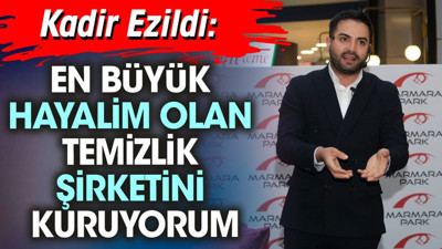 Kadir Ezildi: En büyük hayalim olan temizlik şirketini kuruyorum