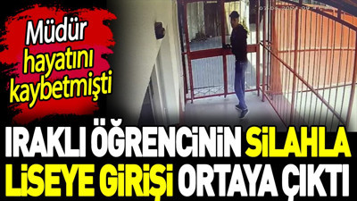 Iraklı öğrencinin silahla liseye girişi ortaya çıktı. Müdür hayatını kaybetmişti