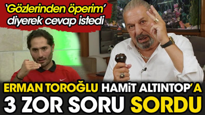 Erman Toroğlu Hamit Altıntop'a 3 zor soru sordu. 'Gözlerinden öperim' diyerek cevap istedi