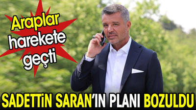 Araplar harekete geçti. Sadettin Saran'ın planı bozuldu