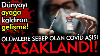 Ölümlere sebep olan Covid aşısı yasaklandı. Dünyayı ayağa kaldıran gelişme