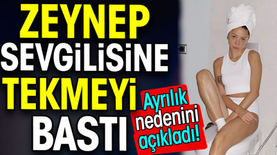Ayrılık nedenini açıkladı. Zeynep sevgilisine tekmeyi bastı