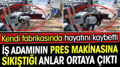 Fabrikasında ölen iş adamının pres makinasına sıkıştığı anlar ortaya çıktı