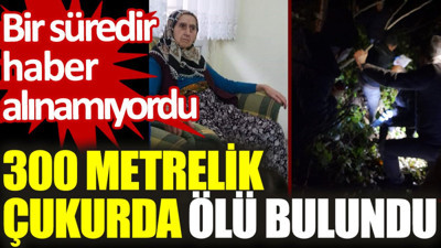 Bir süredir haber alınamıyordu: 300 metrelik çukurda ölü bulundu