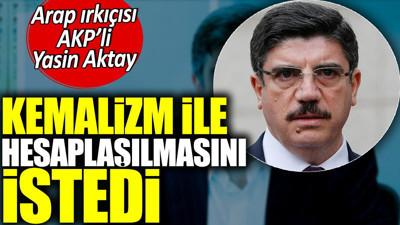 Arap ırkçısı AKP’li Yasin Aktay Kemalizm İle hesaplaşılmasını istedi
