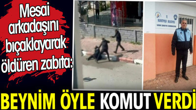 Mesai arkadaşını bıçaklayarak öldüren zabıta: Beynim öyle komut verdi