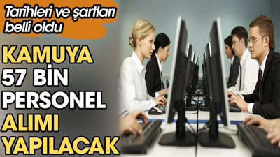 Kamuya 57 bin personel alımı yapılacak. Tarihleri ve şartları belli oldu