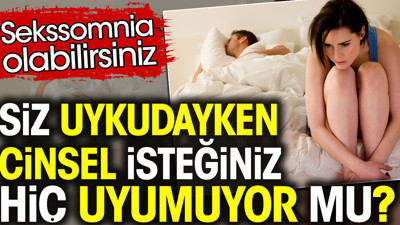 Siz uykudayken cinsel isteğiniz hiç uyumuyor mu? Sekssomnia olabilirsiniz
