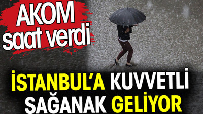 İstanbul'a kuvvetli sağanak geliyor. AKOM saat verdi