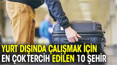 Yurt dışında çalışmak için en çok tercih edilen 10 şehir