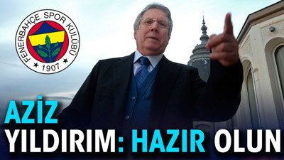 Aziz Yıldırım: Hazır olun