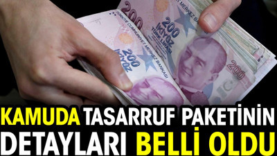 Kamuda tasarruf paketinin detayları belli oldu