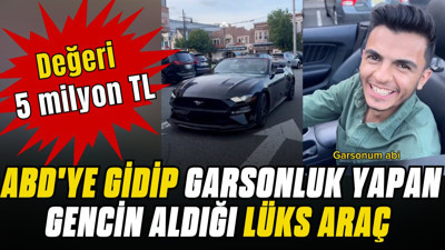 ABD'ye gidip garsonluk yapan gencin aldığı lüks araç: Değeri 5 milyon TL