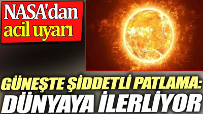 Güneşte şiddetli patlama: Dünyaya ilerliyor. NASA'dan acil uyarı