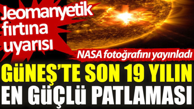 Güneş’te son 19 yılın en güçlü patlaması: Jeomanyetik fırtına uyarısı