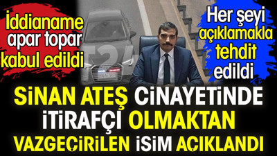 Sinan Ateş cinayetinde itirafçı olmaktan vazgeçirilen isim açıklandı. Her şeyi açıklamakla tehdit edildi. İddianame apar topar kabul edildi