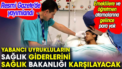 Yabancı uyrukluların sağlık giderlerini Sağlık Bakanlığı karşılayacak. Emeklilere ve öğretmen atamalarına gelince para yok