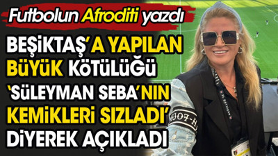 Beşiktaş'a yapılan büyük kötülüğü 'Süleyman Seba'nın kemikleri sızladı' diyerek açıkladı