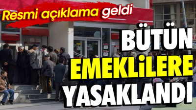 Bütün emeklilere yasaklandı. Resmi açıklama geldi