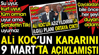 Ali Koç'un kararını 9 Mart'ta açıklamıştı