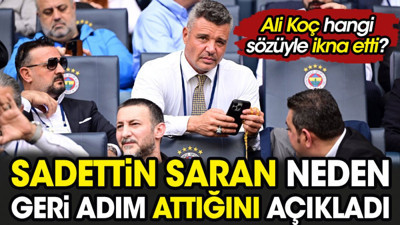 Ali Koç hangi sözüyle ikna etti? Sadettin Saran neden geri adım attığını açıkladı