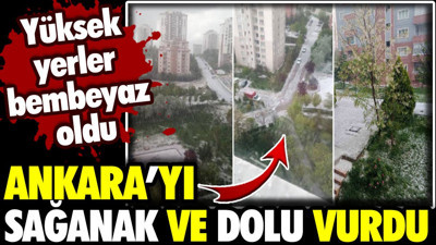 Ankara'yı sağanak ve dolu vurdu! Yüksek yerler bembeyaz oldu