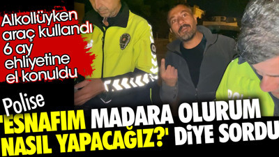 Alkollü araç kullandı 6 ay ehliyetine el konuldu. Polise 'Esnafım madara olurum şimdi ne yapacağız?' diye sordu
