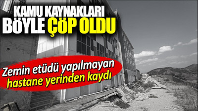 Zemin etüdü yapılmayan hastane yerinden kaydı. Kamu kaynakları böyle çöp oldu