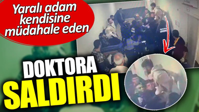 Yaralı adam kendisine müdahale eden doktora saldırdı