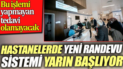 Bu işlemi yapmayan tedavi olamayacak. Hastanelerde yeni randevu sistemi yarın başlıyor