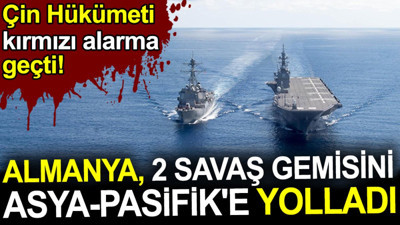 Almanya 2 savaş gemisini Asya-Pasifik'e yolladı. Çin Hükümeti kırmızı alarma geçti: