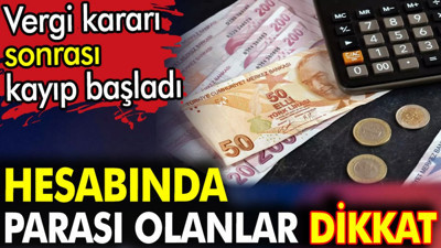 Hesabında parası olanlar dikkat. Vergi kararı sonrası kayıp başladı