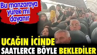 Uçağın içinde saatlerce böyle beklediler. Bu manzaraya yürek mi dayanır?