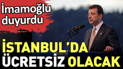 İstanbul'da ücretsiz olacak. İmamoğlu duyurdu