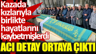 Kazada kızlarıyla birlikte hayatlarını kaybetmişlerdi. Acı detay ortaya çıktı